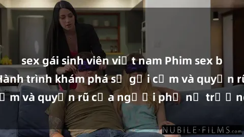 sex gái sinh viên việt nam Phim sex bà mẹ nóng bỏng: Hành trình khám phá sự gợi cảm và quyến rũ của người phụ nữ trưởng thành.