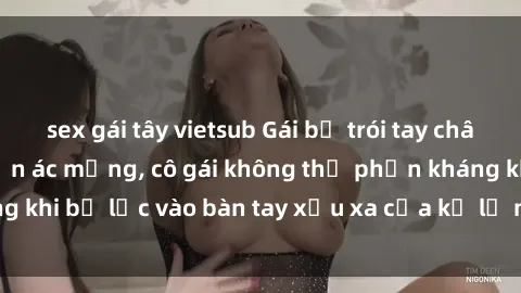 sex gái tây vietsub Gái bị trói tay chân, bất lực trong cơn ác mộng, cô gái không thể phản kháng khi bị lạc vào bàn tay xấu xa của kẻ lạ mặt muốn làm tình.
