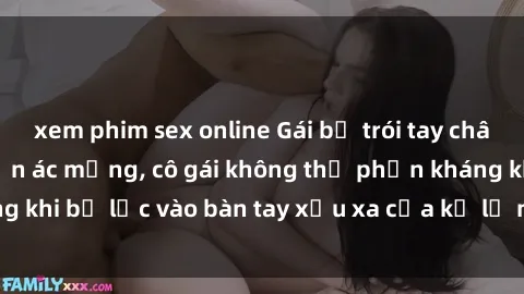 xem phim sex online Gái bị trói tay chân, bất lực trong cơn ác mộng, cô gái không thể phản kháng khi bị lạc vào bàn tay xấu xa của kẻ lạ mặt muốn làm tình.