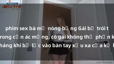 phim sex bà mẹ nóng bỏng Gái bị trói tay chân, bất lực trong cơn ác mộng, cô gái không thể phản kháng khi bị lạc vào bàn tay xấu xa của kẻ lạ mặt muốn làm tình.
