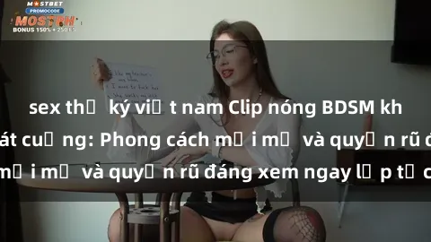 sex thư ký việt nam Clip nóng BDSM khiến người xem phát cuồng: Phong cách mới mẻ và quyến rũ đáng xem ngay lập tức!