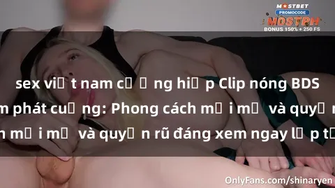 sex việt nam cưỡng hiếp Clip nóng BDSM khiến người xem phát cuồng: Phong cách mới mẻ và quyến rũ đáng xem ngay lập tức!