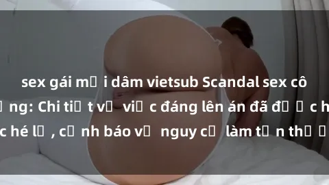 sex gái mại dâm vietsub Scandal sex cô cháu gây chấn động: Chi tiết vụ việc đáng lên án đã được hé lộ, cảnh báo về nguy cơ làm tổn thương tâm hồn trẻ em.