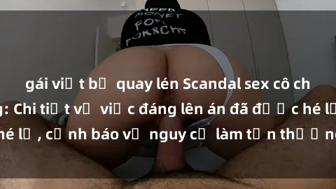 gái việt bị quay lén Scandal sex cô cháu gây chấn động: Chi tiết vụ việc đáng lên án đã được hé lộ, cảnh báo về nguy cơ làm tổn thương tâm hồn trẻ em.