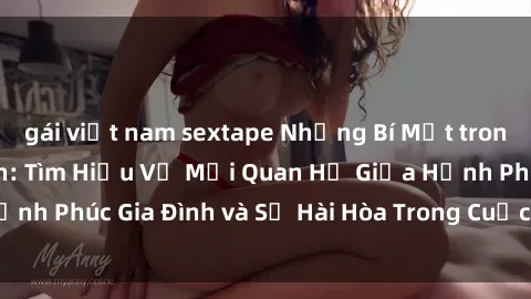 gái việt nam sextape Những Bí Mật trong Tình Dục Gia Đình: Tìm Hiểu Về Mối Quan Hệ Giữa Hạnh Phúc Gia Đình và Sự Hài Hòa Trong Cuộc Sống Tình Dục