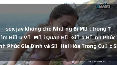 sex jav không che Những Bí Mật trong Tình Dục Gia Đình: Tìm Hiểu Về Mối Quan Hệ Giữa Hạnh Phúc Gia Đình và Sự Hài Hòa Trong Cuộc Sống Tình Dục