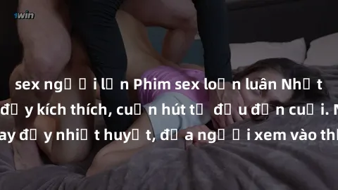 sex người lớn Phim sex loạn luân Nhật Bản: Hành động đầy kích thích, cuốn hút từ đầu đến cuối. Những cảnh quay đầy nhiệt huyết, đưa người xem vào thế giới độc đáo của tình thân. Đừng bỏ lỡ!