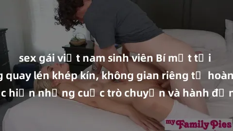 sex gái việt nam sinh viên Bí mật tại khách sạn: Phòng quay lén khép kín, không gian riêng tư hoàn hảo để thực hiện những cuộc trò chuyện và hành động không bị người khác phát hiện.