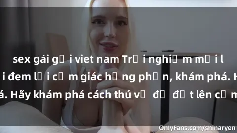 sex gái gọi viet nam Trải nghiệm mới lạ: Sex trong xe hơi đem lại cảm giác hưng phấn, khám phá. Hãy khám phá cách thú vị để đốt lên cảm xúc trong cuộc tình!