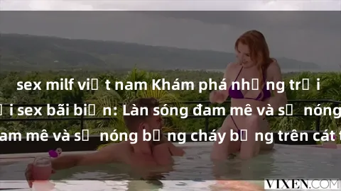 sex milf việt nam Khám phá những trải nghiệm độc đáo tại sex bãi biển: Làn sóng đam mê và sự nóng bỏng cháy bỏng trên cát trắng