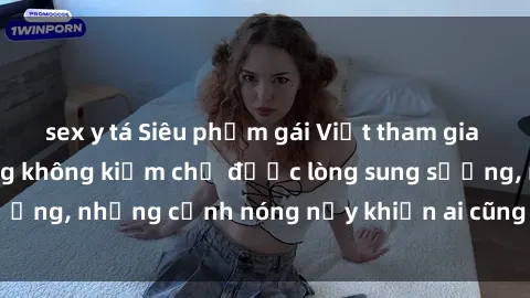 sex y tá Siêu phẩm gái Việt tham gia trong buổi gangbang không kiềm chế được lòng sung sướng, những cảnh nóng nảy khiến ai cũng phải mãn nhãn