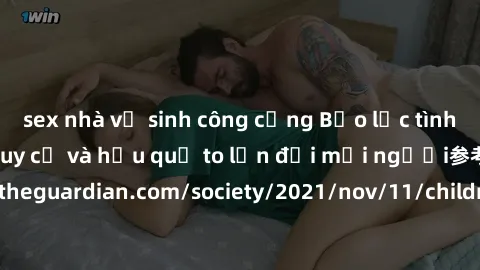 sex nhà vệ sinh công cộng Bạo lực tình dục trong nhóm: nguy cơ và hậu quả to lớn đối mọi người参考: https://www.theguardian.com/society/2021/nov/11/children-as-young-as-four-are-being-sexually-abused-by