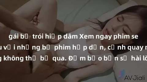 gái bị trói hiếp dâm Xem ngay phim sex bukkake hàng đầu với những bộ phim hấp dẫn, cảnh quay nóng bỏng không thể bỏ qua. Đảm bảo bạn sẽ hài lòng với trải nghiệm mới lạ này!
