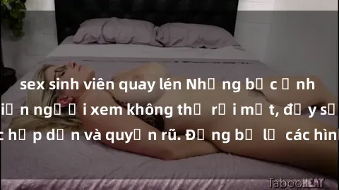 sex sinh viên quay lén Những bức ảnh sexy tá gợi cảm khiến người xem không thể rời mắt, đầy sức hấp dẫn và quyến rũ. Đừng bỏ lỡ các hình ảnh nóng bỏng này!