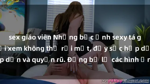 sex giáo viên Những bức ảnh sexy tá gợi cảm khiến người xem không thể rời mắt, đầy sức hấp dẫn và quyến rũ. Đừng bỏ lỡ các hình ảnh nóng bỏng này!