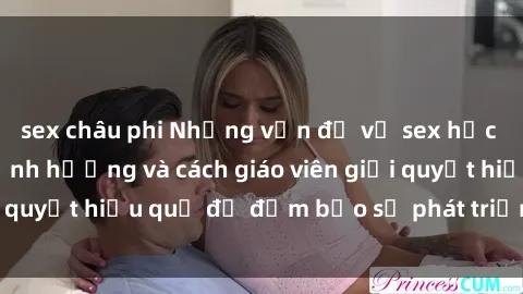 sex châu phi Những vấn đề về sex học sinh: Các yếu tố ảnh hưởng và cách giáo viên giải quyết hiệu quả để đảm bảo sự phát triển toàn diện.