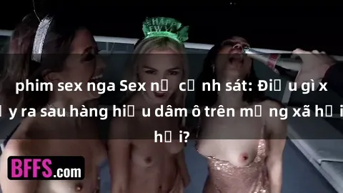 phim sex nga Sex nữ cảnh sát: Điều gì xảy ra sau hàng hiệu dâm ô trên mạng xã hội?