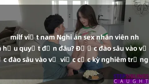 milf việt nam Nghi án sex nhân viên nhà hàng: Hậu quả và hậu quyết đến đâu? Được đào sâu vào vụ việc cực kỳ nghiêm trọng này.