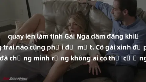 quay lén làm tình Gái Nga dâm đãng khiến tim bất cứ chàng trai nào cũng phải đỏ mặt. Cô gái xinh đẹp này đã chứng minh rằng không ai có thể cưỡng lại khi cô làm tình đắm say.