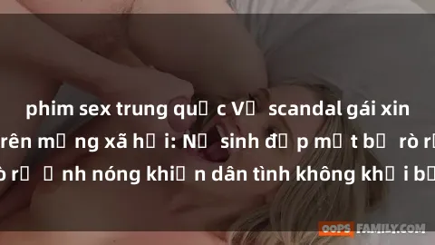 phim sex trung quốc Vụ scandal gái xinh lộ hàng gây sốt trên mạng xã hội: Nữ sinh đẹp mắt bị rò rỉ ảnh nóng khiến dân tình không khỏi bất ngờ và phẫn nộ!