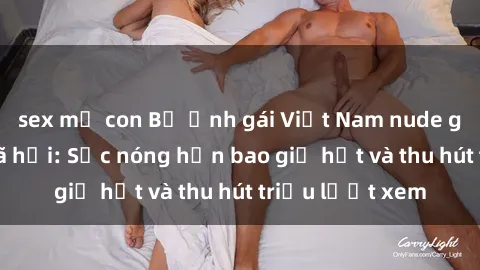 sex mẹ con Bộ ảnh gái Việt Nam nude gây sốt mạng xã hội: Sắc nóng hơn bao giờ hết và thu hút triệu lượt xem