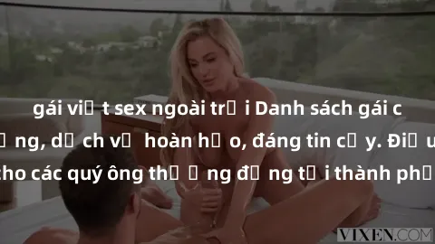 gái việt sex ngoài trời Danh sách gái call girl vip chất lượng, dịch vụ hoàn hảo, đáng tin cậy. Điều hấp dẫn cho các quý ông thượng đẳng tại thành phố. Hãy nhấc máy và đặt lịch ngay!