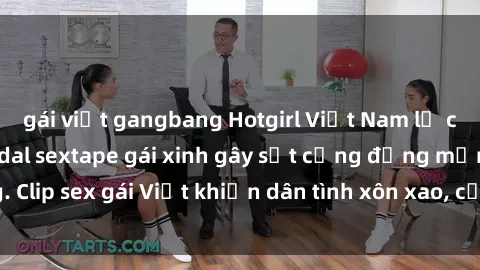 gái việt gangbang Hotgirl Việt Nam lộ clip nóng! Vụ scandal sextape gái xinh gây sốt cộng đồng mạng. Clip sex gái Việt khiến dân tình xôn xao, cảnh báo nguy cơ lộ hàng.