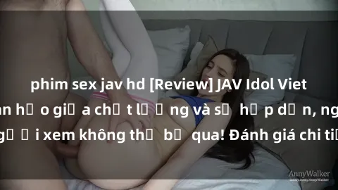 phim sex jav hd [Review] JAV Idol Vietsub: Sự kết hợp hoàn hảo giữa chất lượng và sự hấp dẫn, người xem không thể bỏ qua! Đánh giá chi tiết về ứng dụng này!