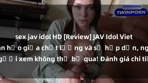 sex jav idol HD [Review] JAV Idol Vietsub: Sự kết hợp hoàn hảo giữa chất lượng và sự hấp dẫn, người xem không thể bỏ qua! Đánh giá chi tiết về ứng dụng này!