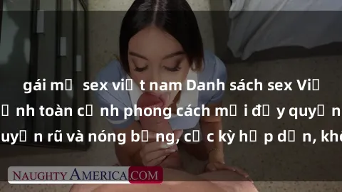 gái mỹ sex việt nam Danh sách sex Việt Nam không che - Ảnh toàn cảnh phong cách mới đầy quyến rũ và nóng bỏng, cực kỳ hấp dẫn, không thể bỏ qua!