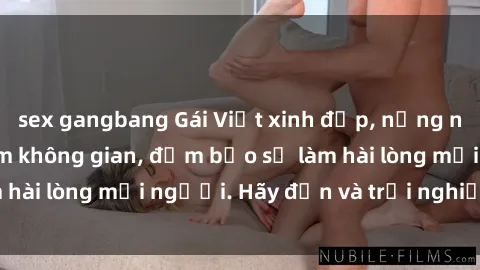 sex gangbang Gái Việt xinh đẹp, nồng nàn làm tình say đắm không gian, đảm bảo sẽ làm hài lòng mọi người. Hãy đến và trải nghiệm ngay!