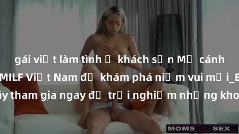 gái việt làm tình ở khách sạn Mở cánh cửa thế giới sex MILF Việt Nam để khám phá niềm vui mới_ENCODE_. Hãy tham gia ngay để trải nghiệm những khoảnh khắc đầy kích thích và đam mê.