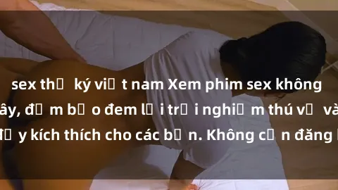 sex thư ký việt nam Xem phim sex không che miễn phí tại đây, đảm bảo đem lại trải nghiệm thú vị và đầy kích thích cho các bạn. Không cần đăng ký, hoàn toàn miễn phí.