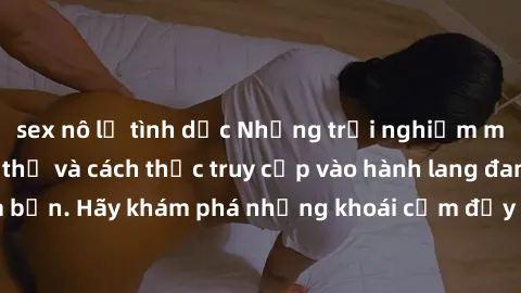sex nô lệ tình dục Những trải nghiệm mới lạ với sex tập thể và cách thức truy cập vào hành lang đam mê của bạn. Hãy khám phá những khoái cảm đầy kích thích với tập thể hấp dẫn!