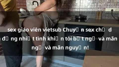sex giáo viên vietsub Chuyện sex chị dâu: hành động nhiệt tình khiến tôi bất ngờ và mãn nguyện!