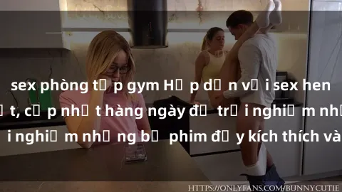 sex phòng tập gym Hấp dẫn với sex hentai vietsub mới nhất, cập nhật hàng ngày để trải nghiệm những bộ phim đầy kích thích và hấp dẫn.