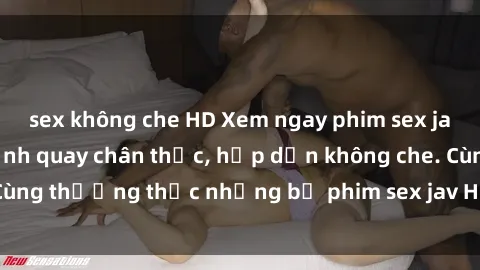 sex không che HD Xem ngay phim sex jav HD với những cảnh quay chân thực, hấp dẫn không che. Cùng thưởng thức những bộ phim sex jav HD hot nhất hiện nay!